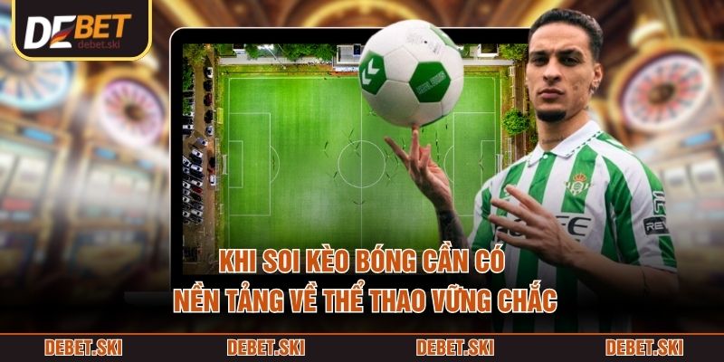 Soi Kèo Bóng – Cách Phân Tích Kèo Trước Trận Dựa Vào Dữ Liệu 1 Khi soi kèo bóng cần có nền tảng về thể thao vững chắc