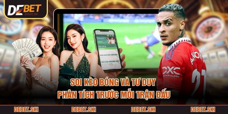 Soi Kèo Bóng – Cách Phân Tích Kèo Trước Trận Dựa Vào Dữ Liệu 2 Soi kèo bóng và tư duy phân tích trước mỗi trận đấu
